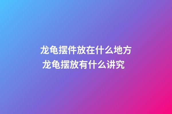 龙龟摆件放在什么地方 龙龟摆放有什么讲究
